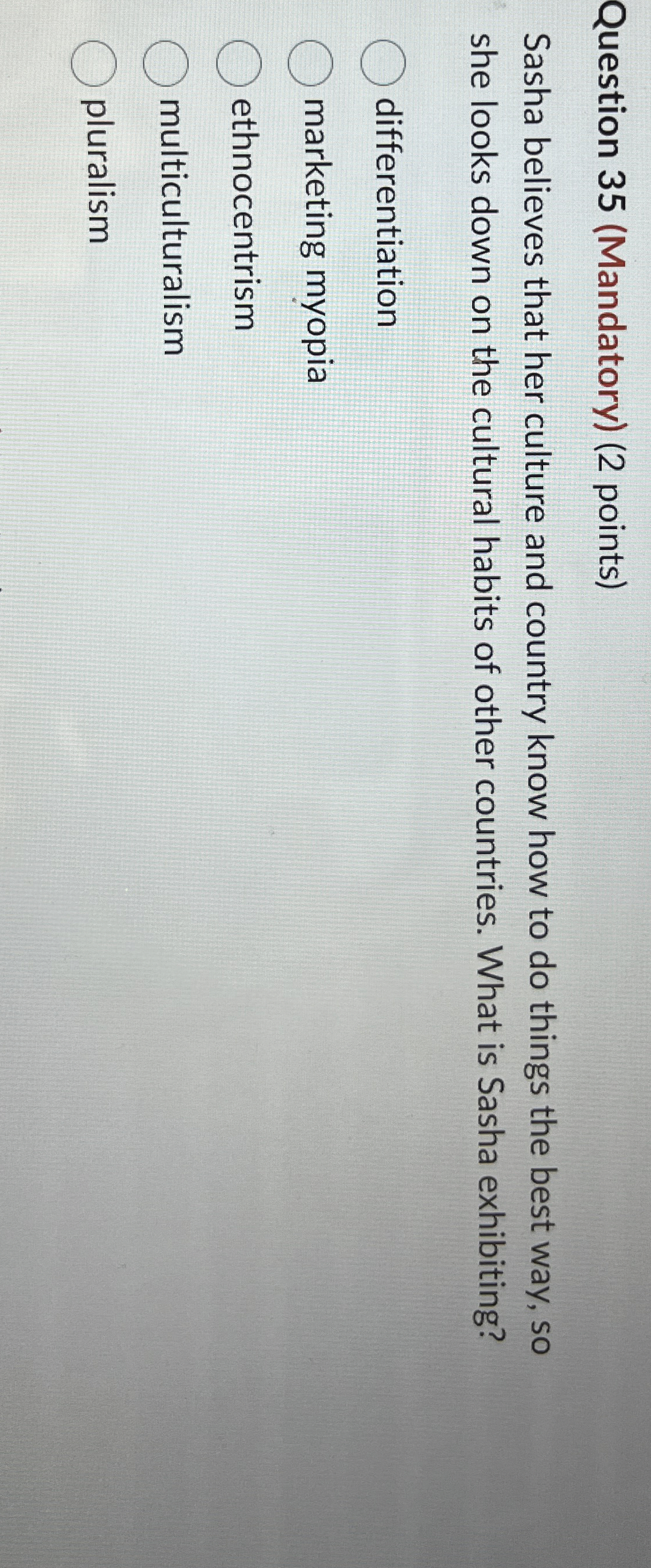  Question 35(Mandatory)(2 points) Sasha believes that her culture and country know