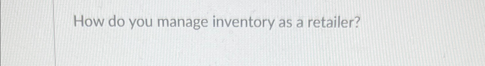  How do you manage inventory as a retailer? 