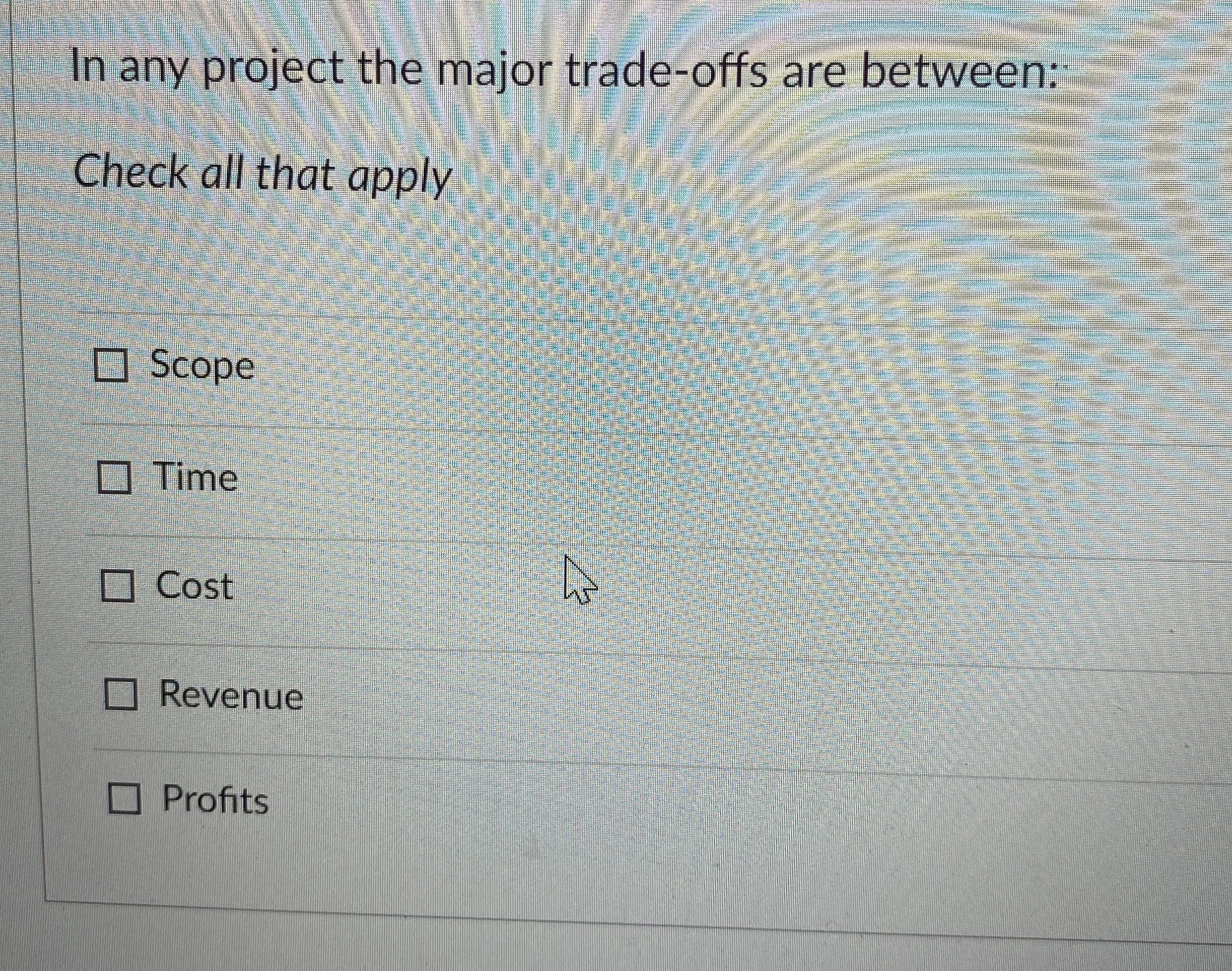  In any project the major trade-offs are between: Check all that