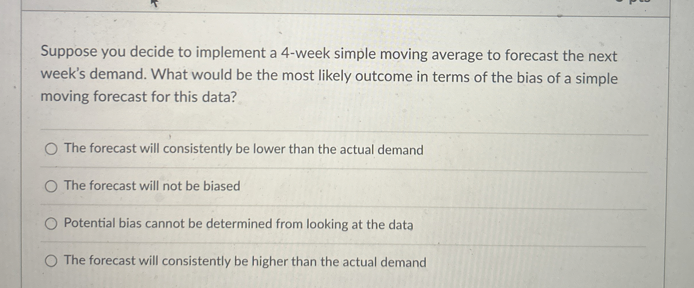  Suppose you decide to implement a 4-week simple moving average to