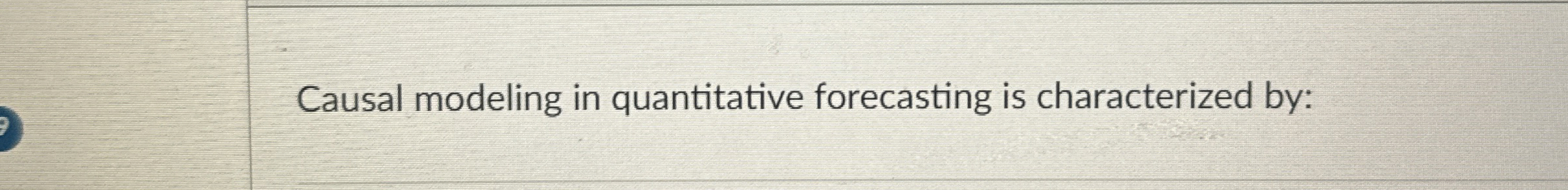  Causal modeling in quantitative forecasting is characterized by: 