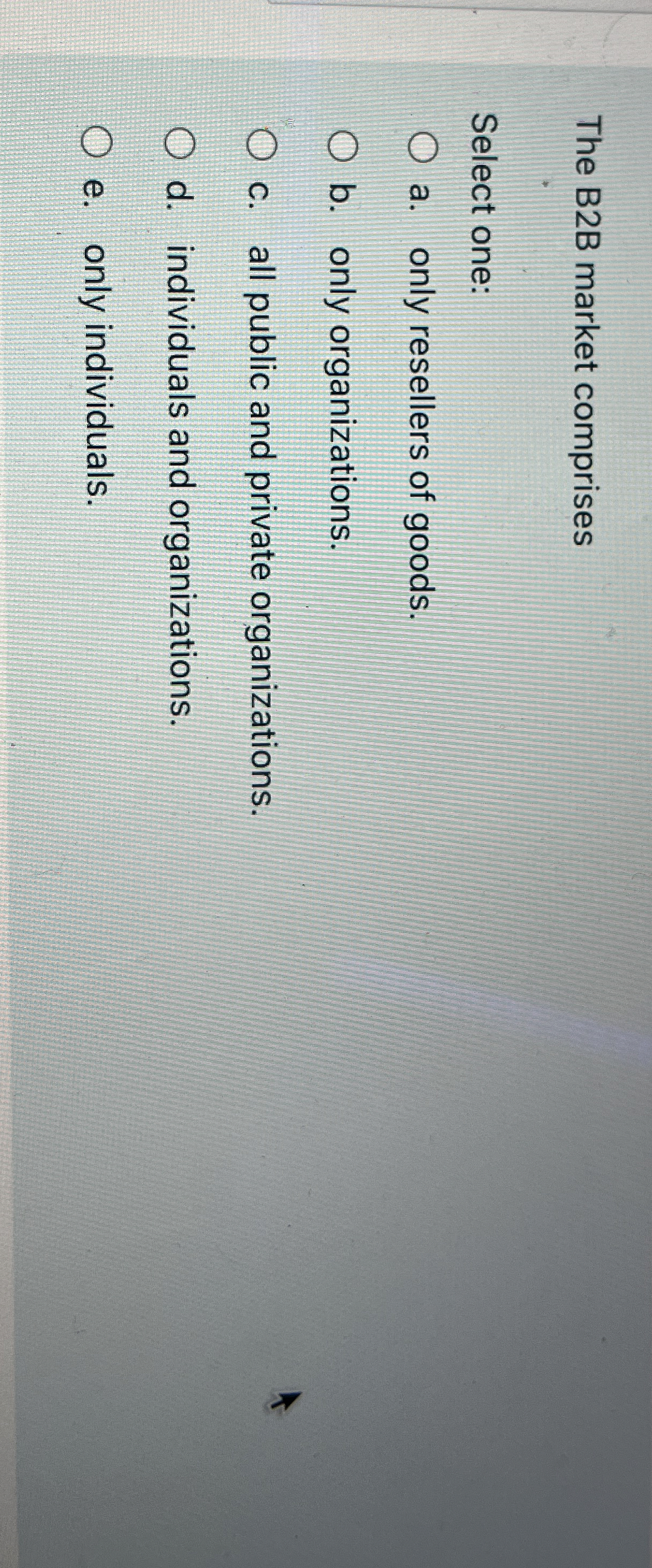  The B2B market comprises Select one: a. only resellers of goods.