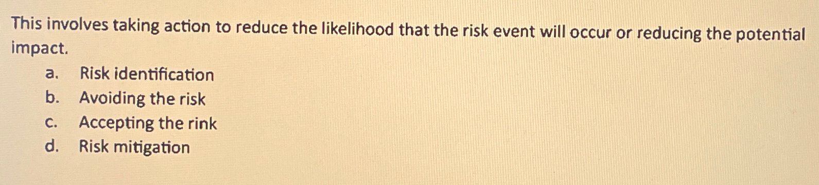  This involves taking action to reduce the likelihood that the risk