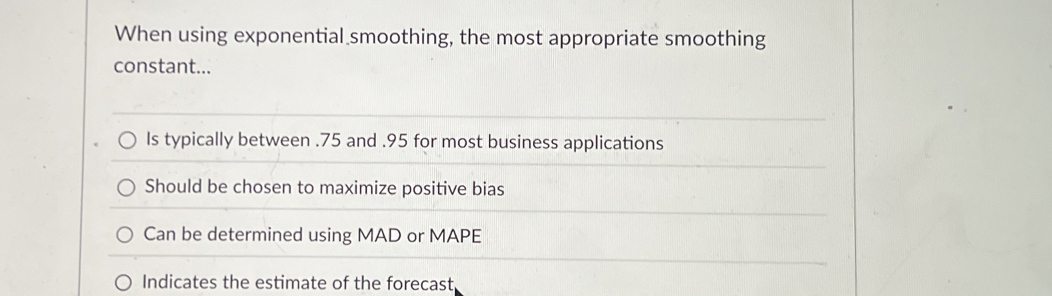  When using exponential smoothing, the most appropriate smoothing constant... Is typically