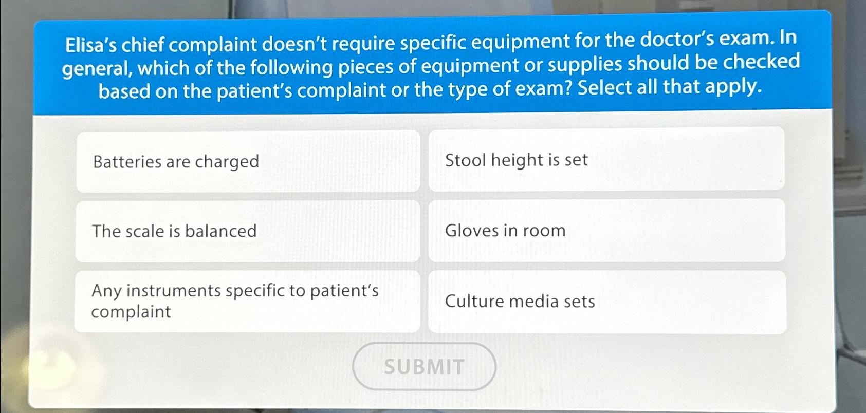  Elisa's chief complaint doesn't require specific equipment for the doctor's exam.