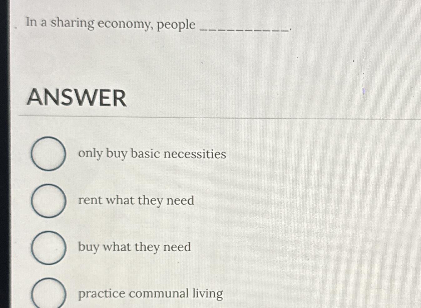  In a sharing economy, people ANSWER only buy basic necessities rent