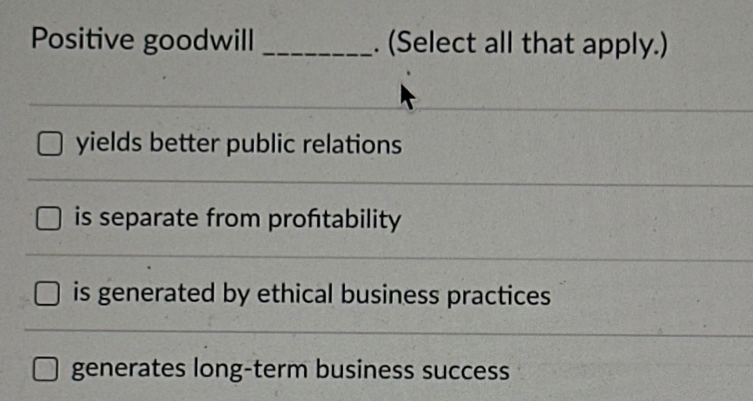  Positive goodwill q,.(Select all that apply.) yields better public relations is