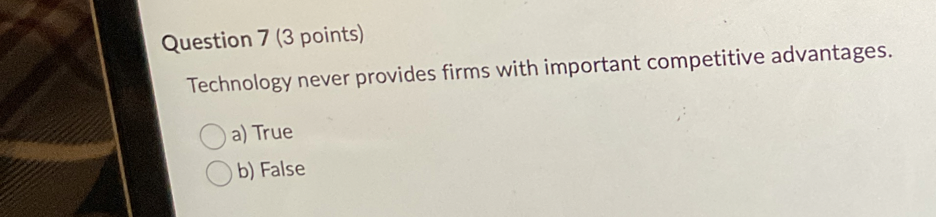  Question 7(3 points) Technology never provides firms with important competitive advantages.