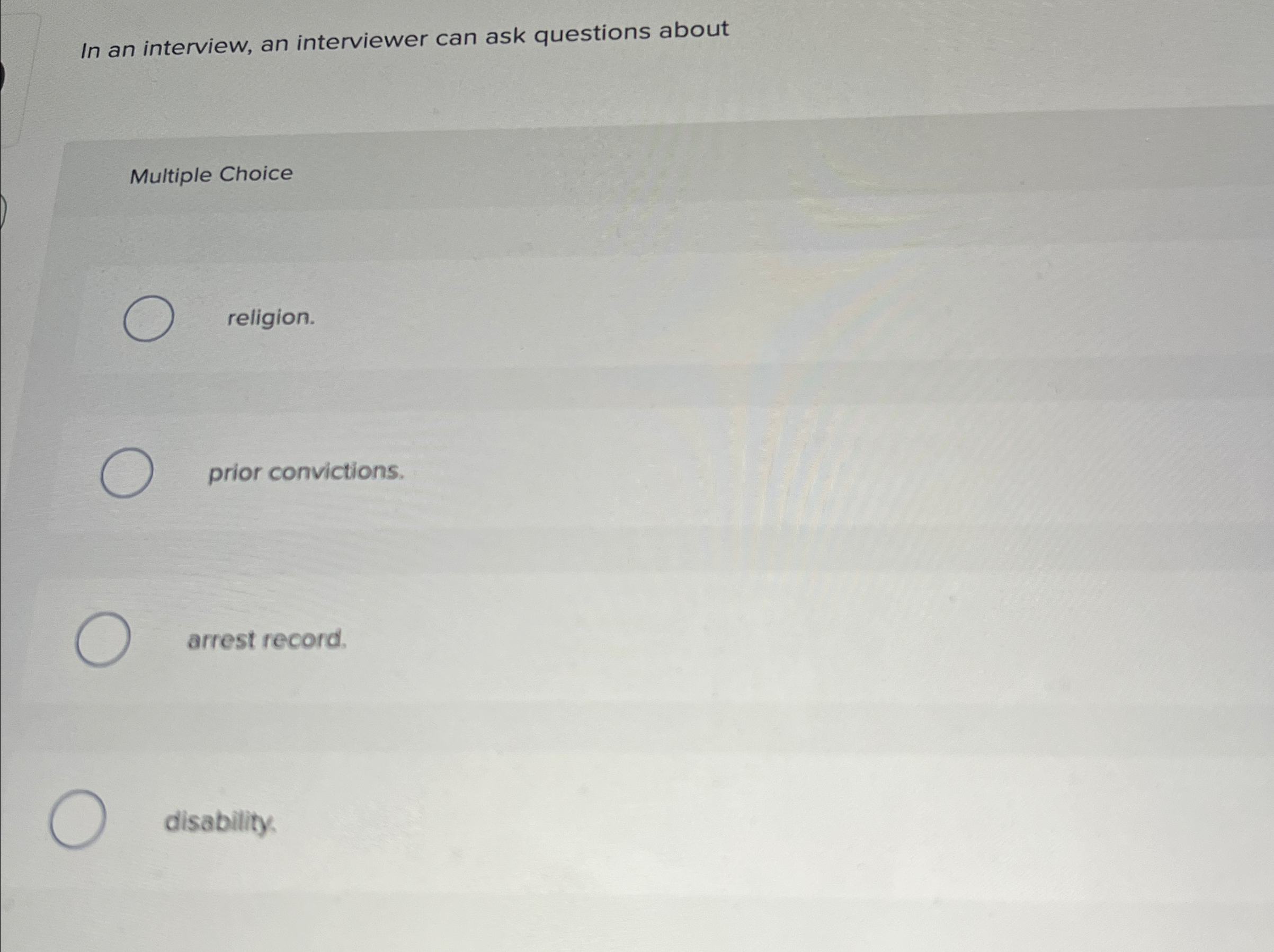 In an interview, an interviewer can ask questions about Multiple Choice