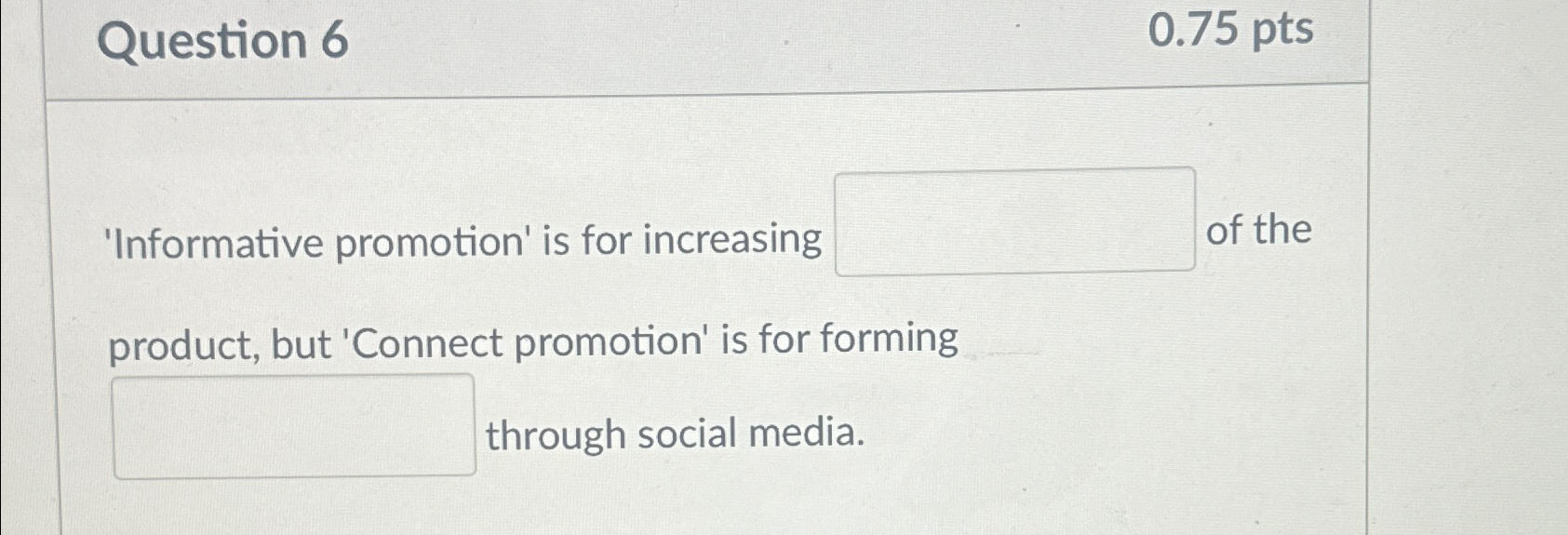  Question 6 0.75 pts 'Informative promotion' is for increasing of the
