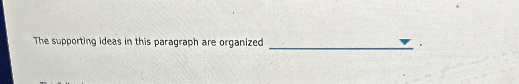  The supporting ideas in this paragraph are organized 