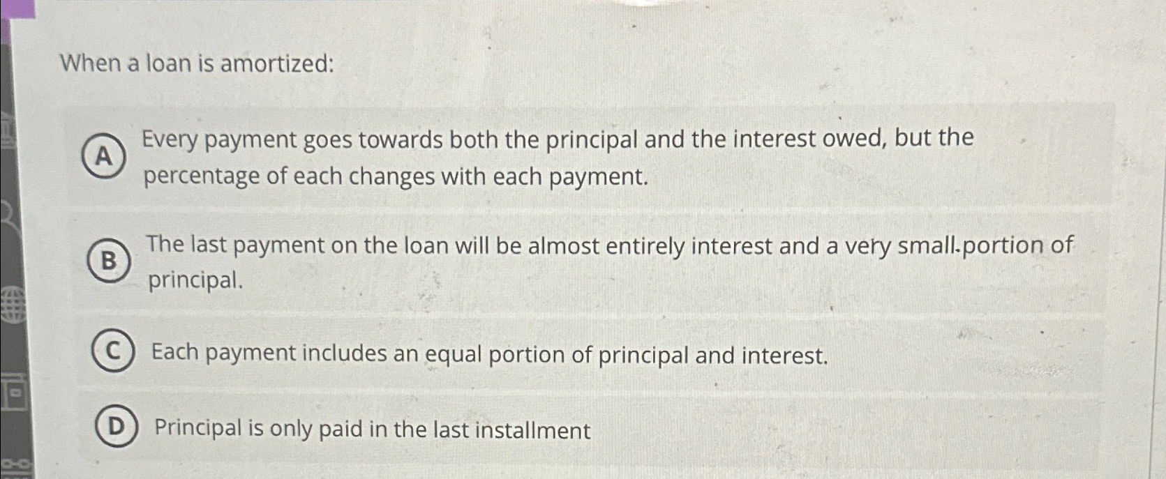  When a loan is amortized: Every payment goes towards both the