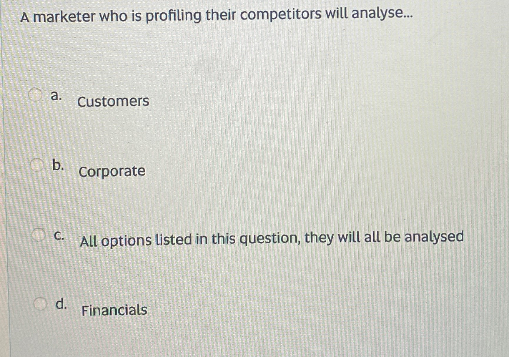  A marketer who is profiling their competitors will analyse... a. Customers