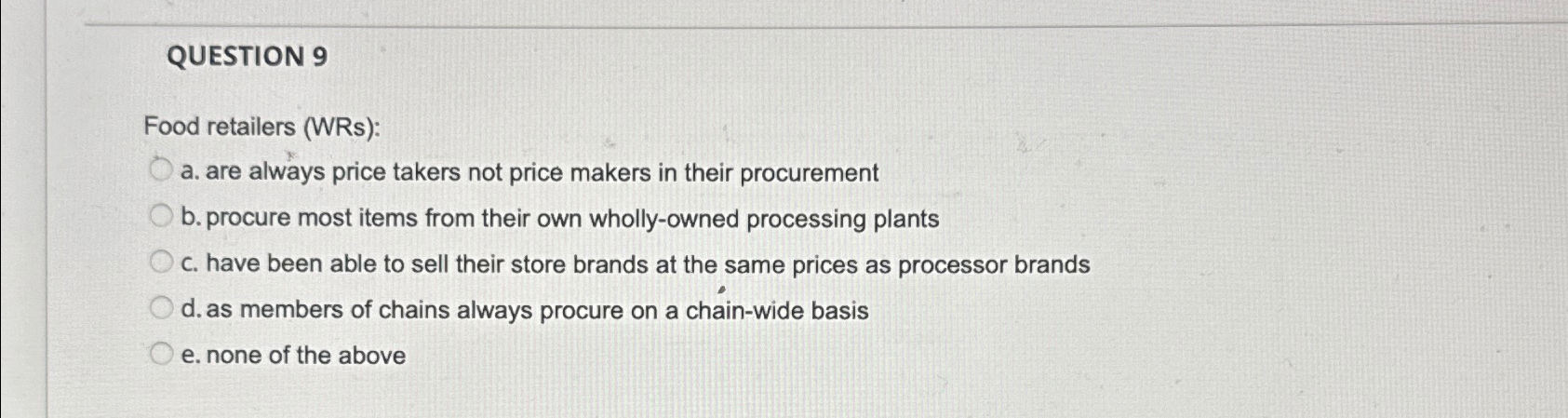  QUESTION 9 Food retailers (WRs): a. are always price takers not