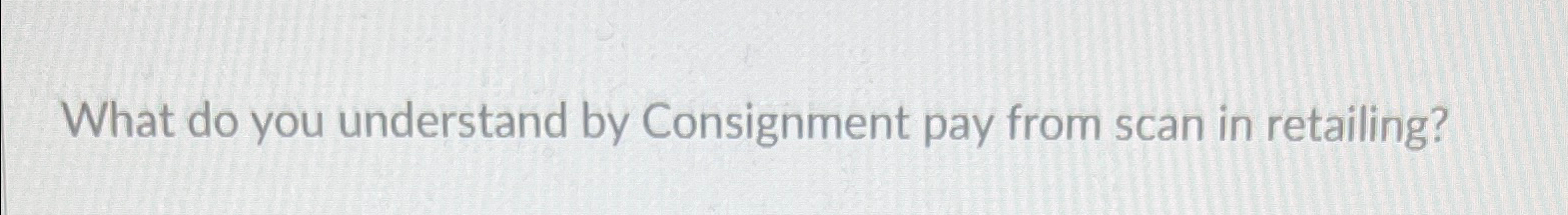  What do you understand by Consignment pay from scan in retailing?