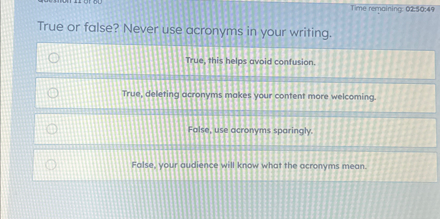  Time remaining: 02:50:49 True or false? Never use acronyms in your