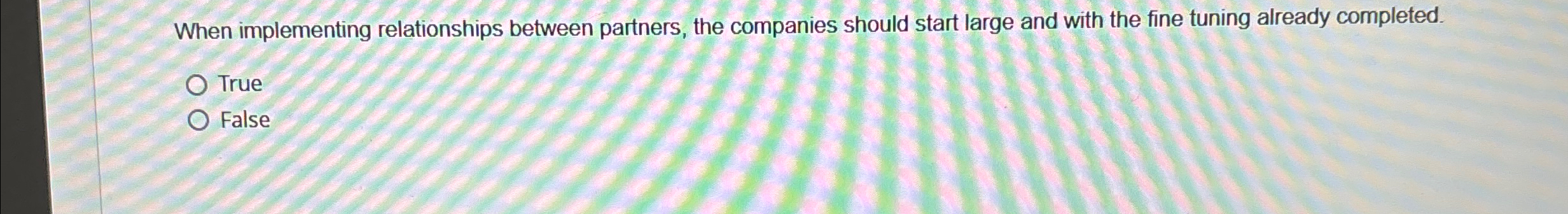  When implementing relationships between partners, the companies should start large and