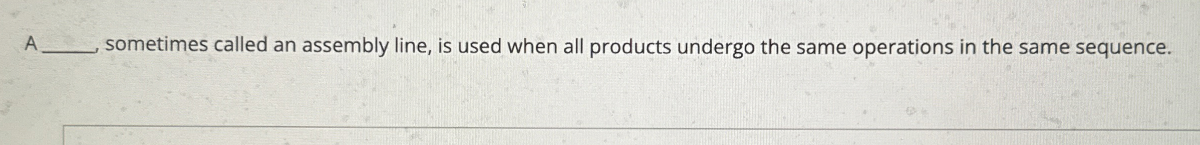  A sometimes called an assembly line, is used when all products