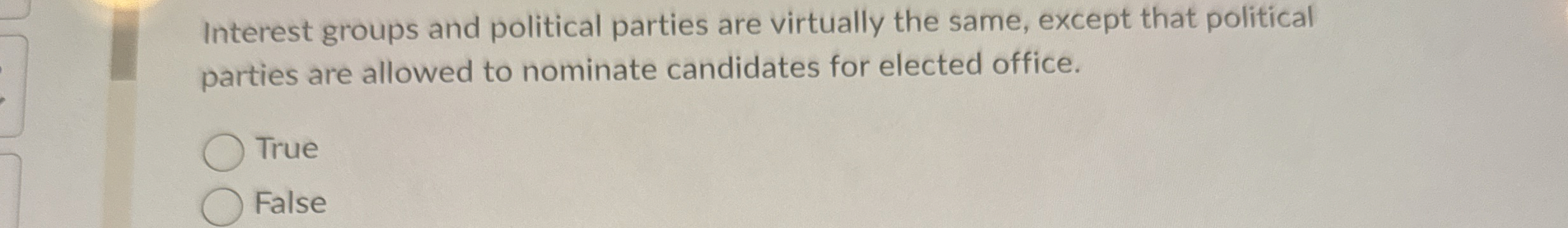  Interest groups and political parties are virtually the same, except that