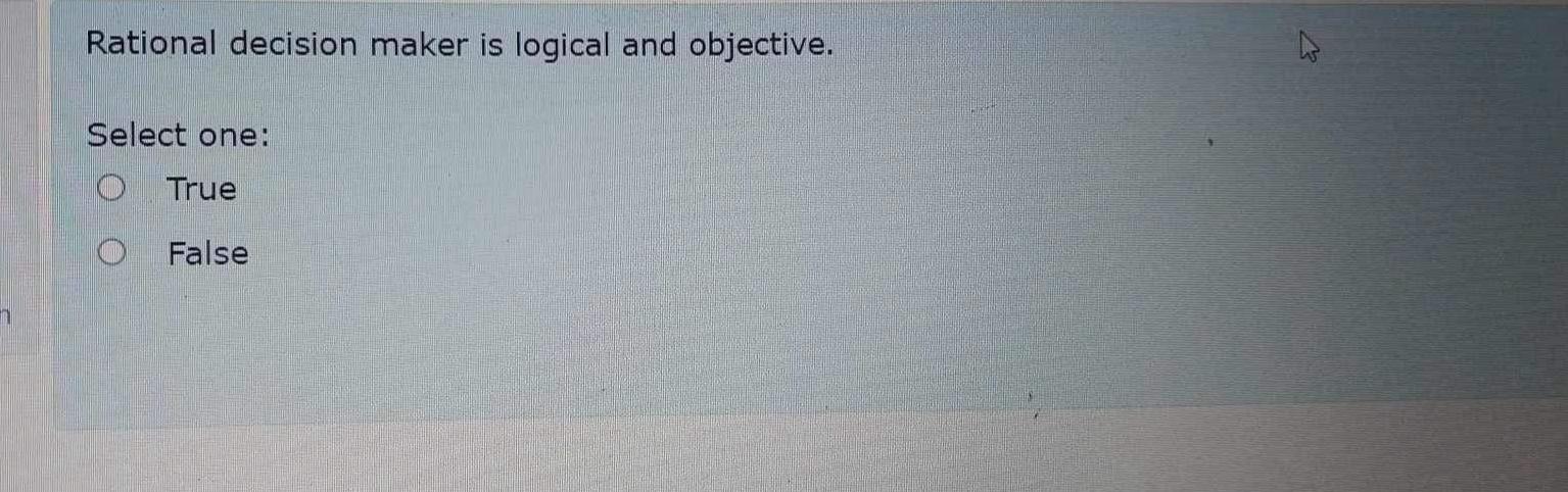  Rational decision maker is logical and objective. Select one: True False