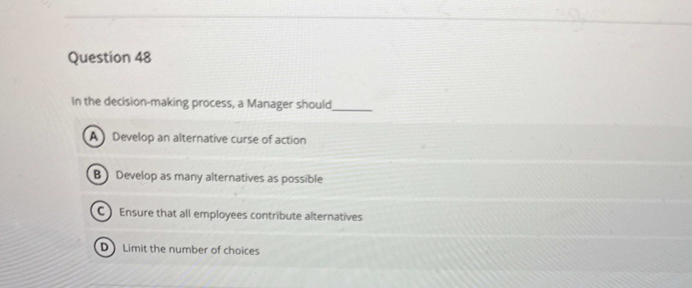  Question 48 In the decision-making process, a Manager should Develop an