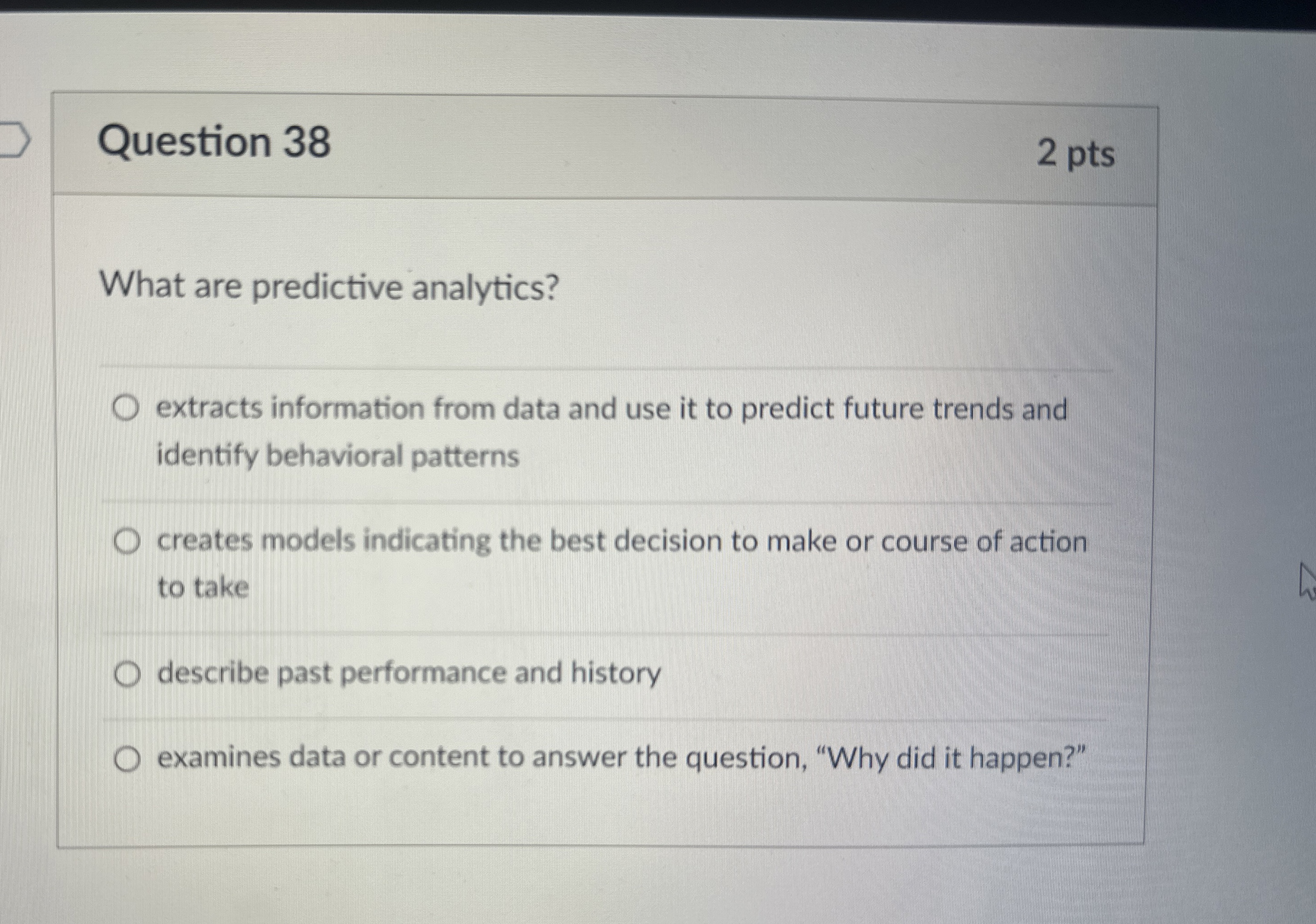  Question 38 2 pts What are predictive analytics? extracts information from