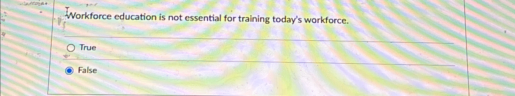  Workforce education is not essential for training today's workforce. True False