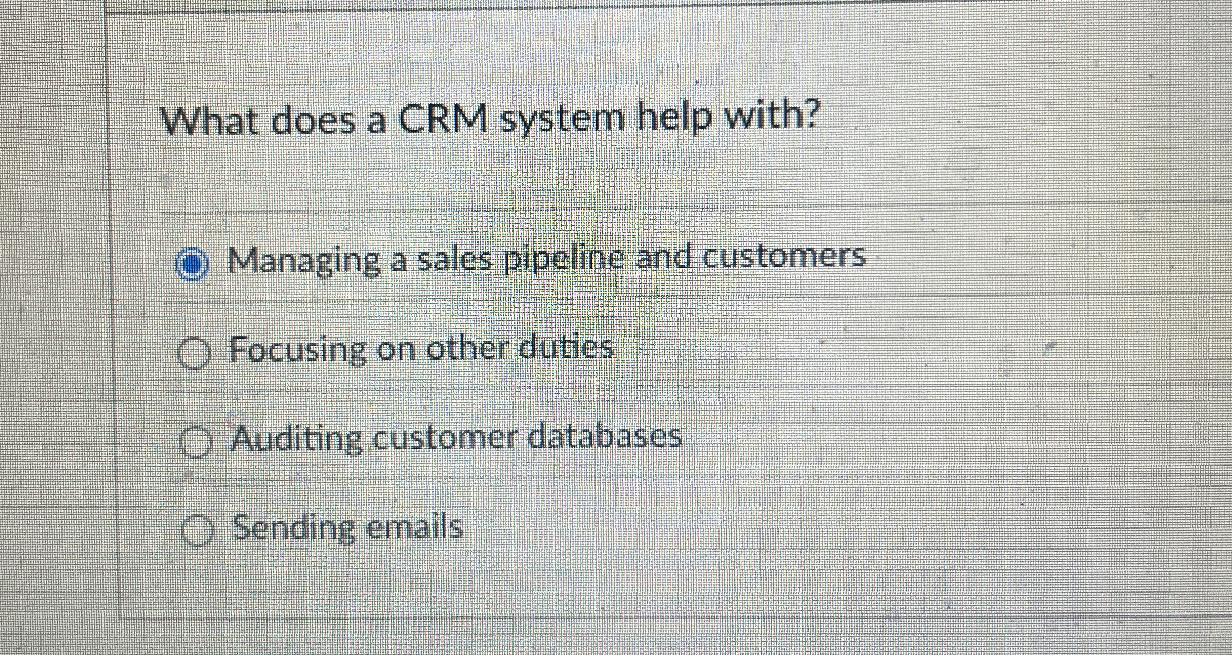  What does a CRM system help with? Managing a sales pipeline