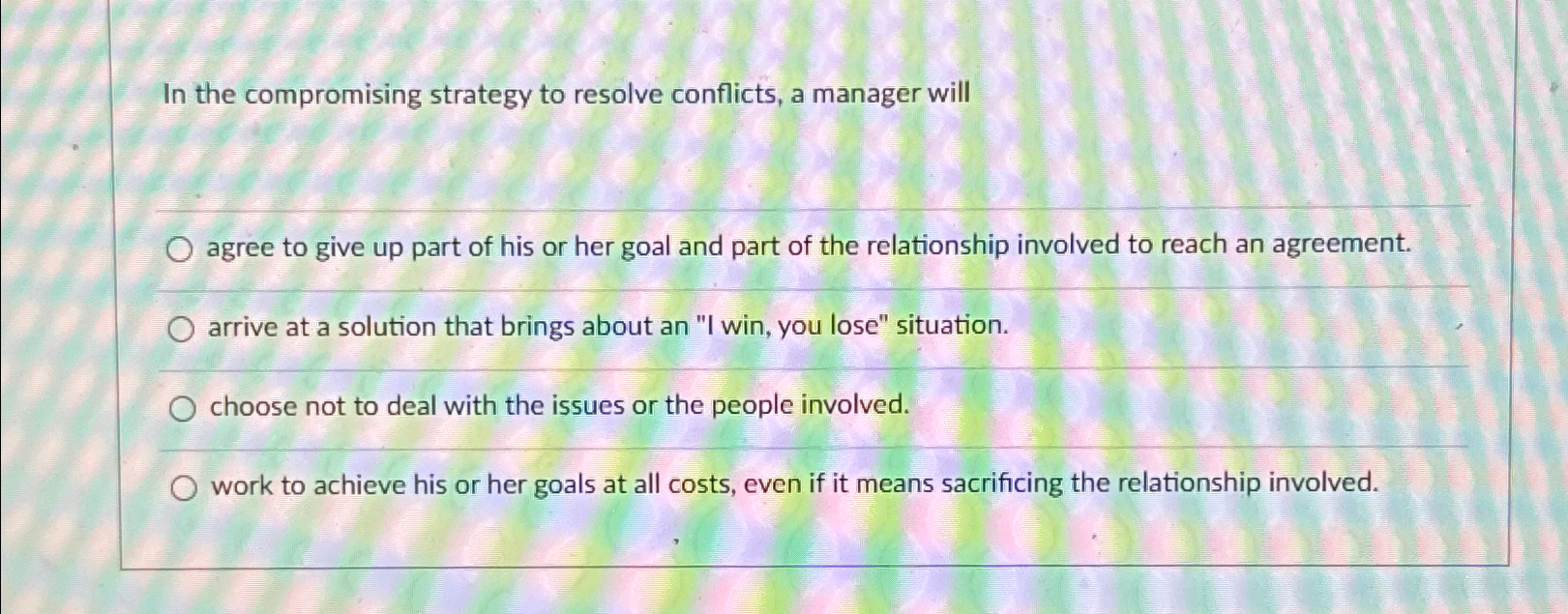  In the compromising strategy to resolve conflicts, a manager will agree