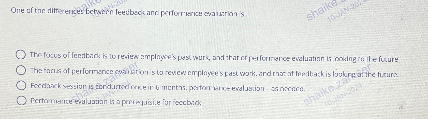  One of the differenges between feedback and performance evaluation is: The