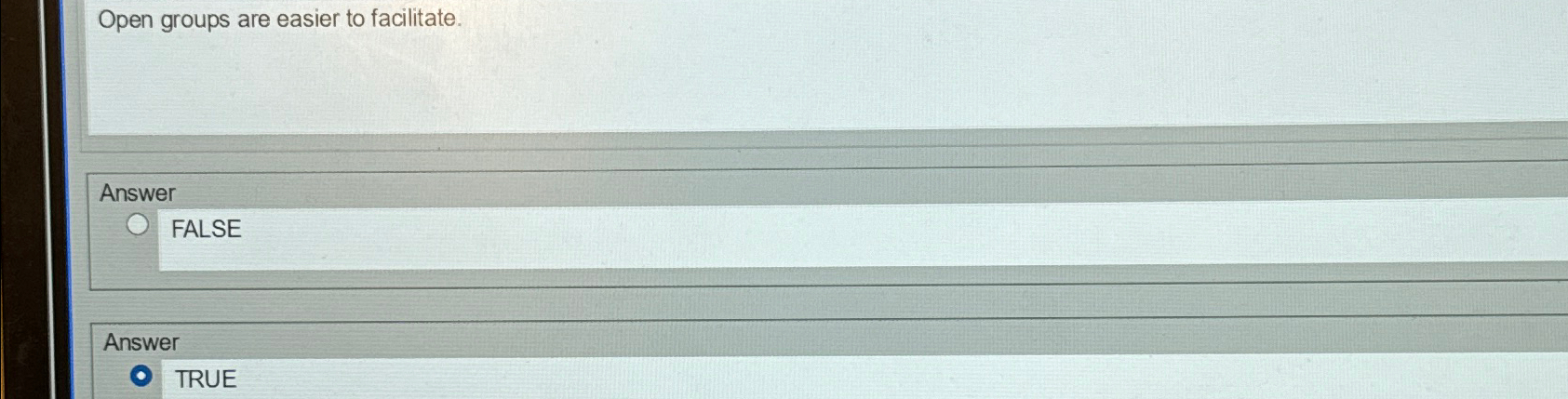  Open groups are easier to facilitate. Answer FALSE Answer TRUE 