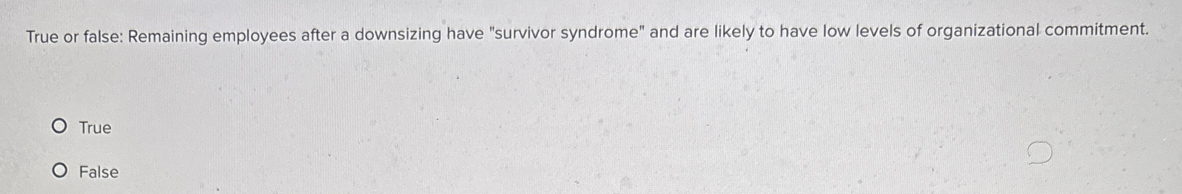  True or false: Remaining employees after a downsizing have "survivor syndrome"