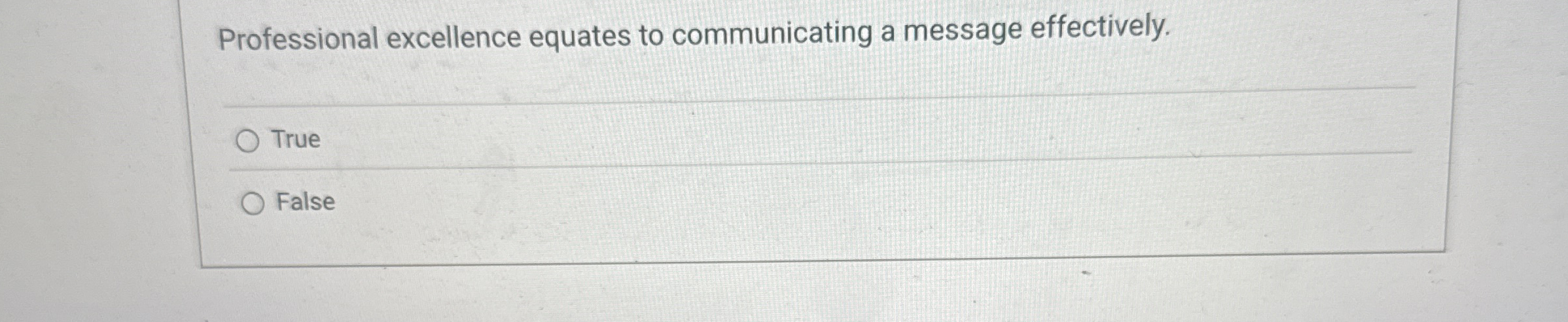 Professional excellence equates to communicating a message effectively. True False 