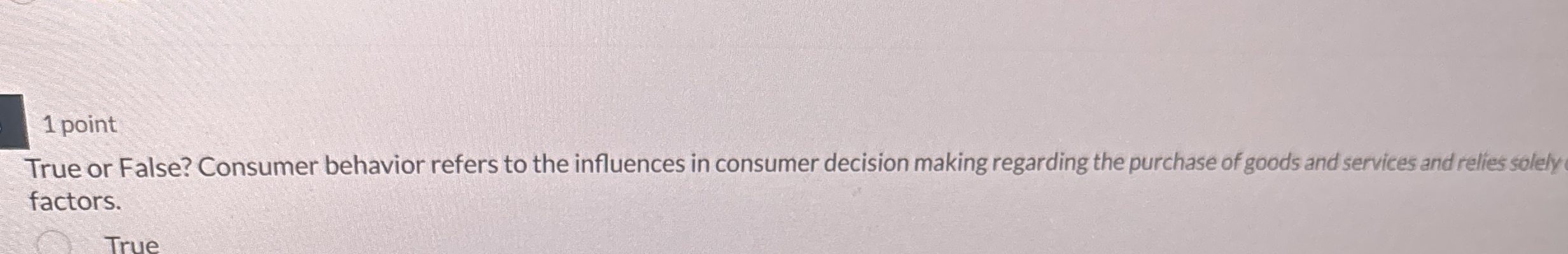  1 point True or False? Consumer behavior refers to the influences