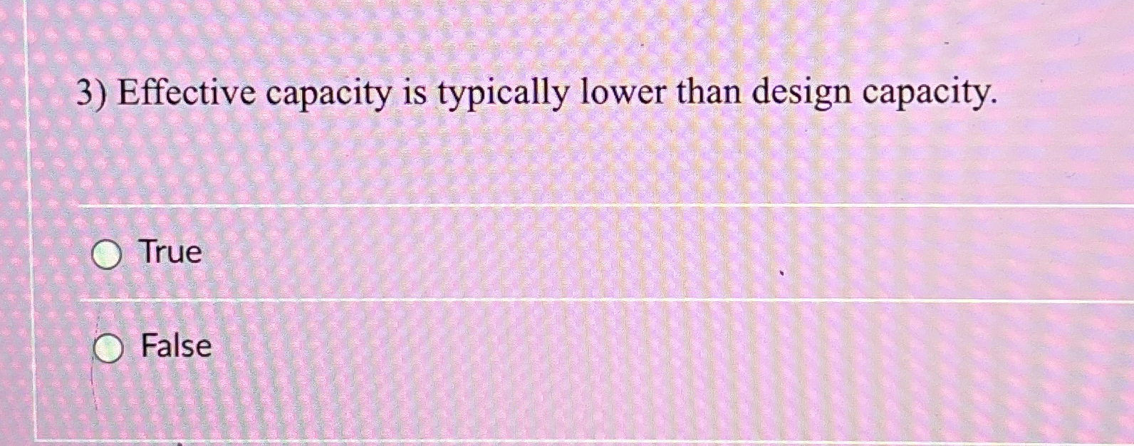 Effective capacity is typically lower than design capacity. True False 
