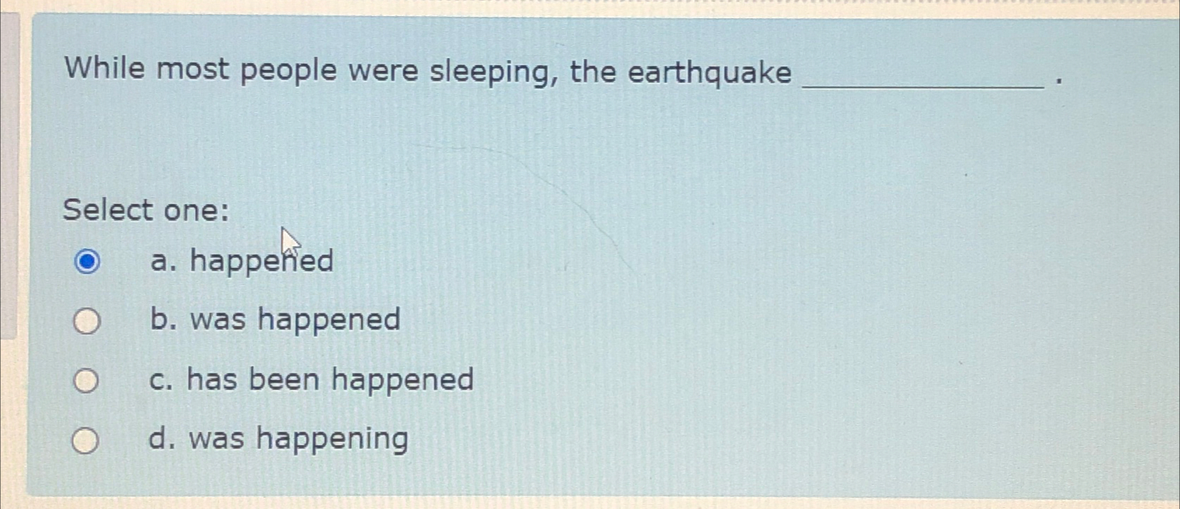  While most people were sleeping, the earthquake Select one: a. happefied