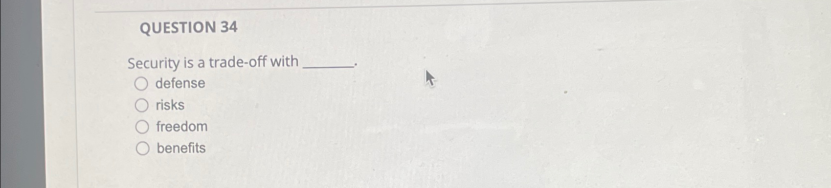  QUESTION 34 Security is a trade-off with defense risks freedom benefits