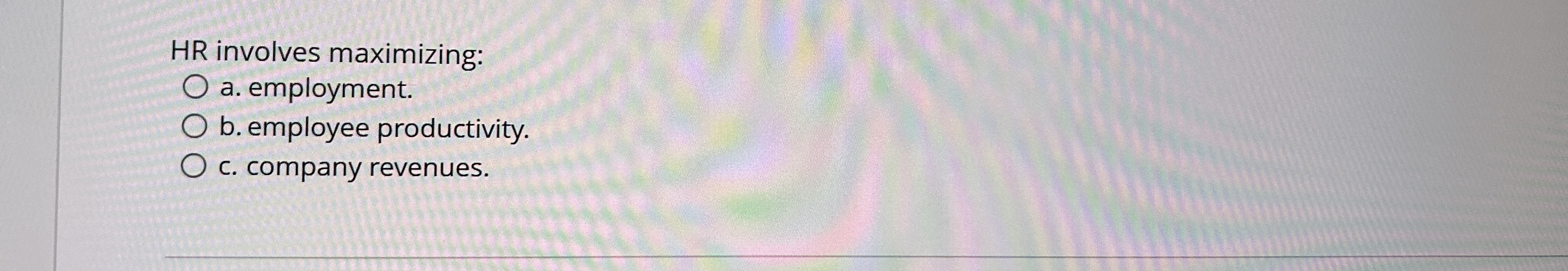  HR involves maximizing: a. employment. b. employee productivity. c. company revenues.