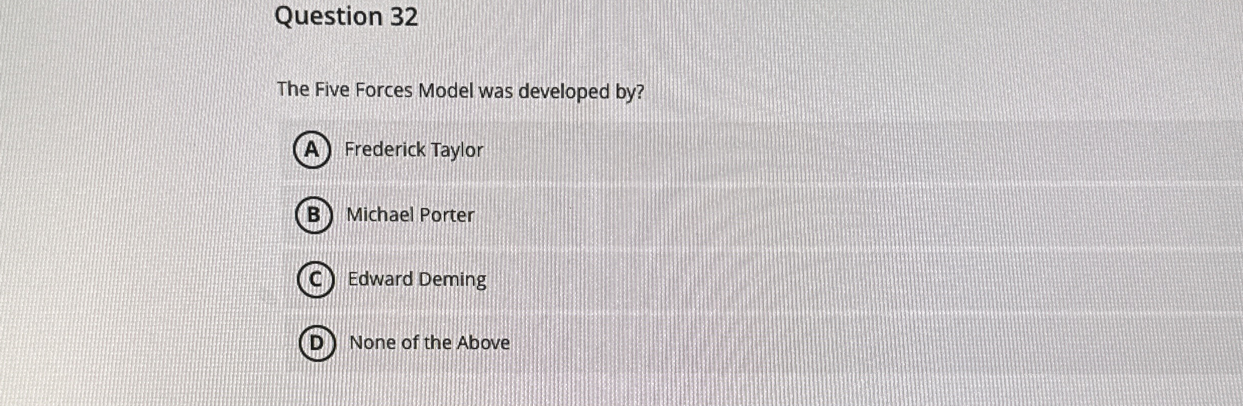  Question 32 The Five Forces Model was developed by? Frederick Taylor