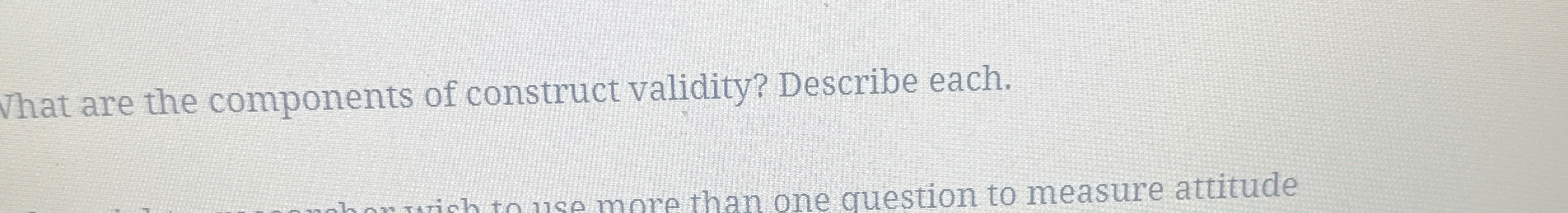  That are the components of construct validity? Describe each. 