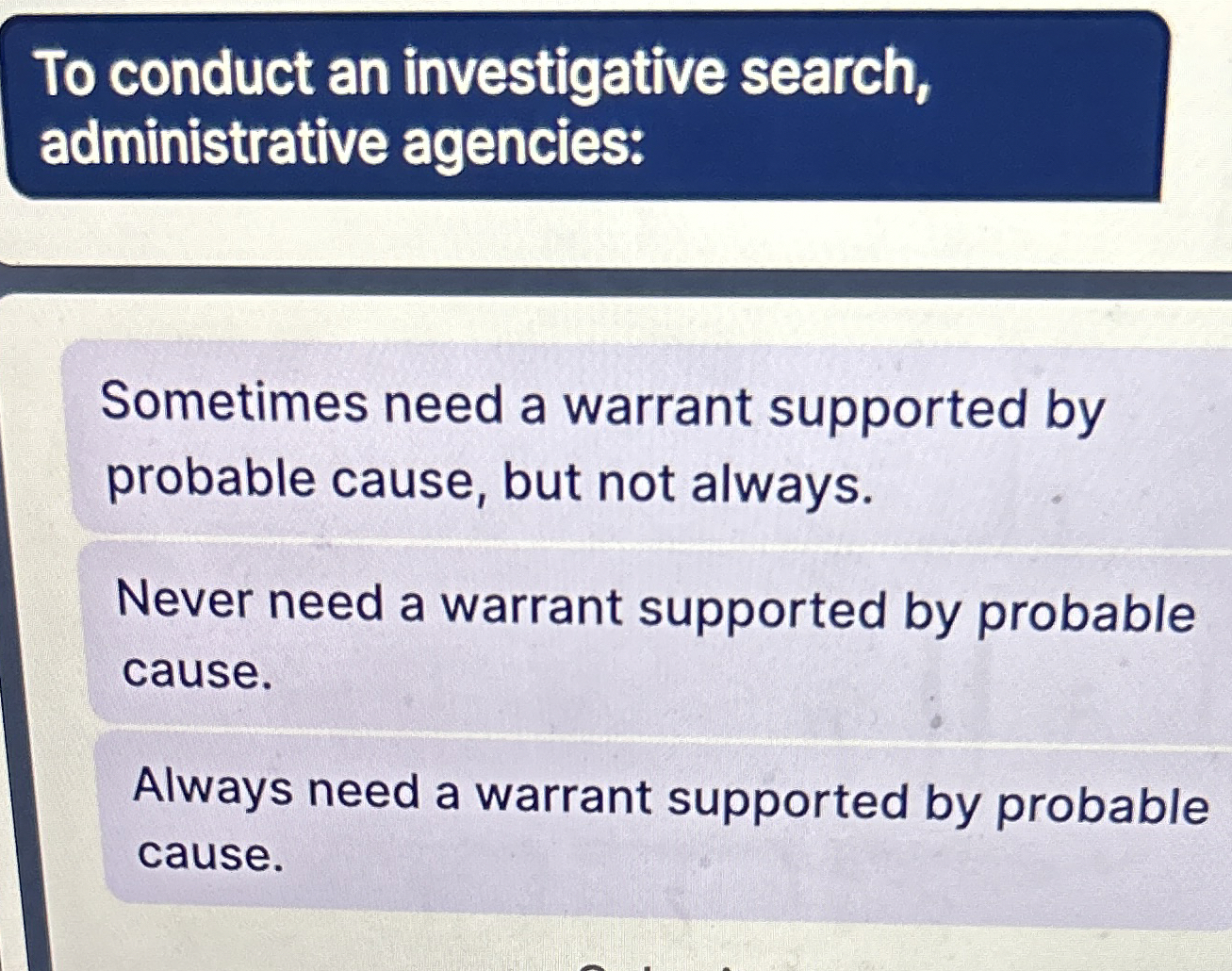  Sometimes need a warrant supported by probable cause, but not always.