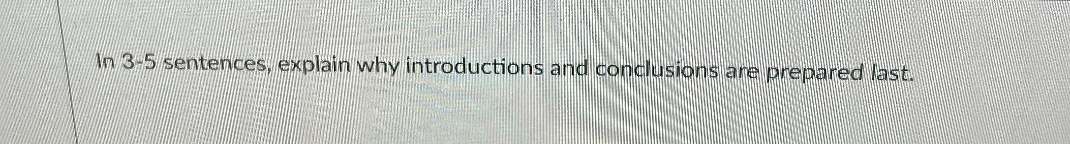  In 3-5 sentences, explain why introductions and conclusions are prepared last.