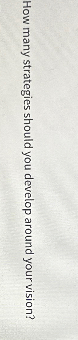  How many strategies should you develop around your vision? 