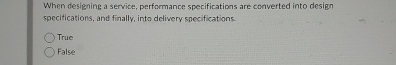  When designing a service, performance specifications are converted into design specifications,