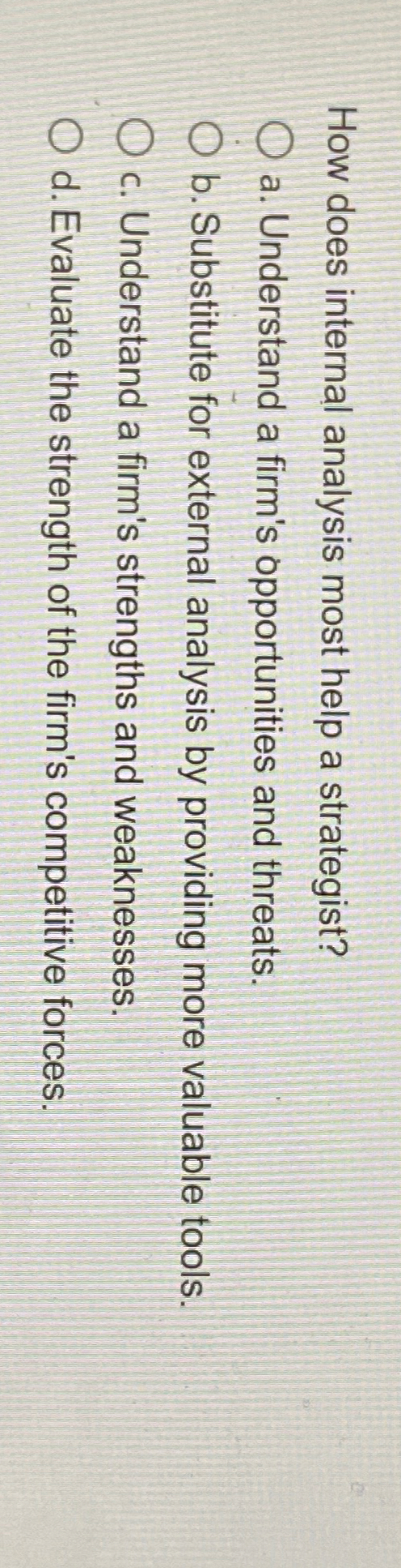  How does internal analysis most help a strategist? a. Understand a