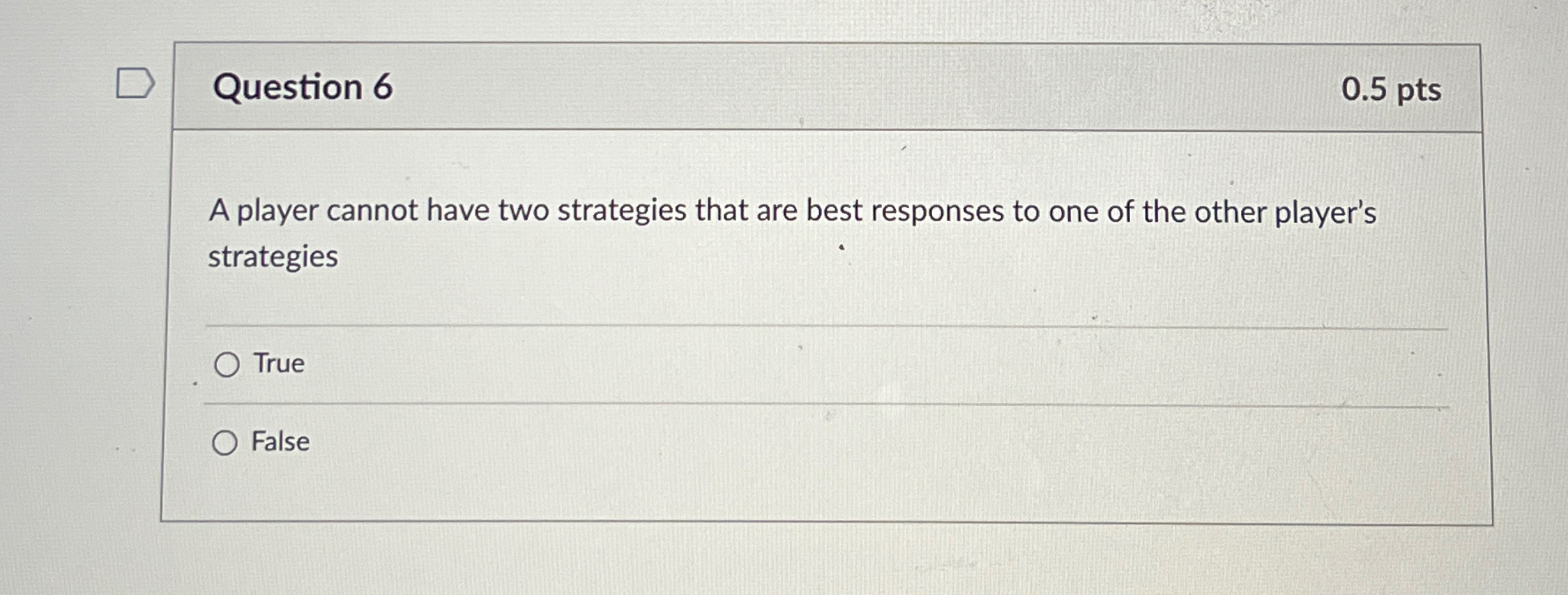  Question 6 0.5pts A player cannot have two strategies that are