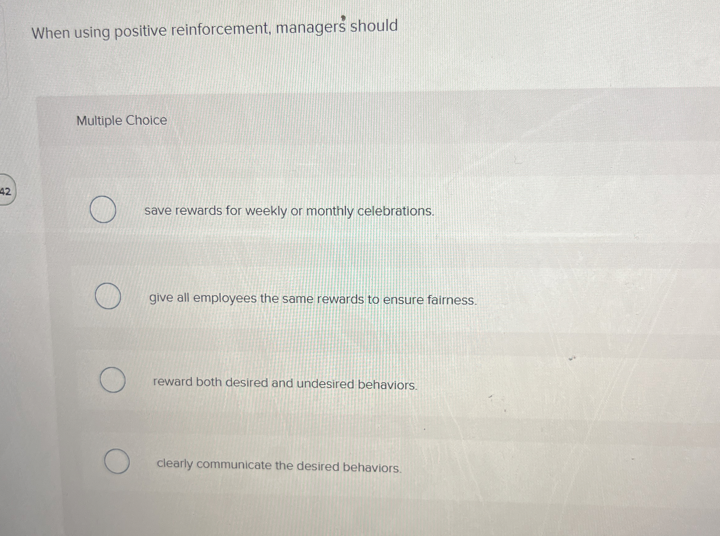  When using positive reinforcement, managers should Multiple Choice 42 save rewards