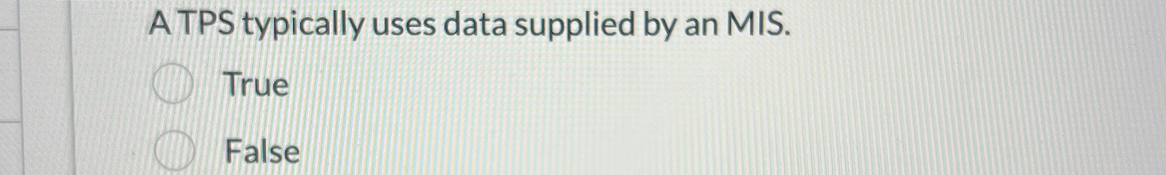  A TPS typically uses data supplied by an MIS. True False