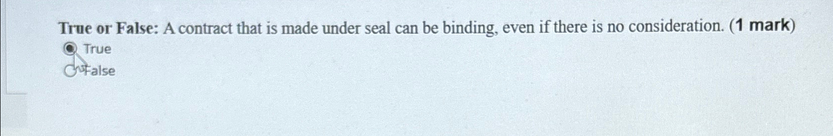 True or False: A contract that is made under seal can