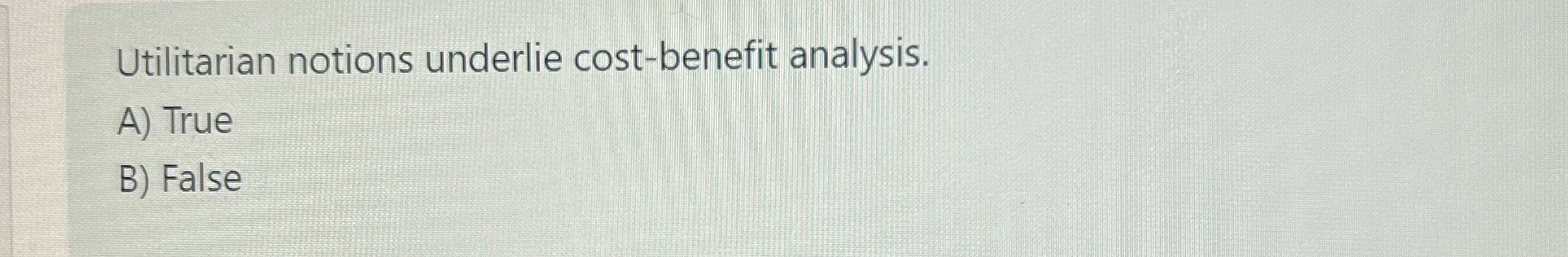  Utilitarian notions underlie cost-benefit analysis. A) True B) False 